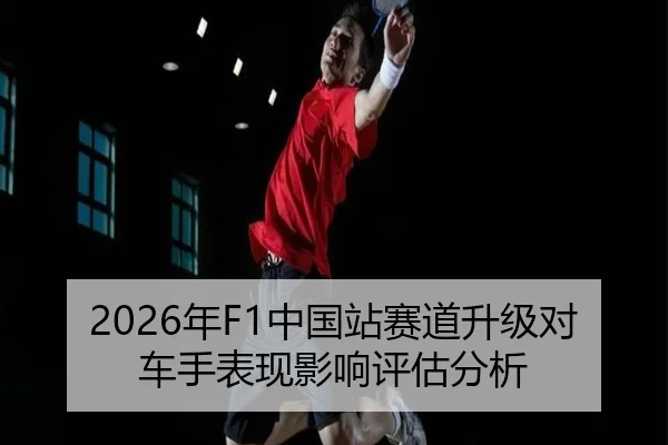 2026年F1中国站赛道升级对车手表现影响评估分析
